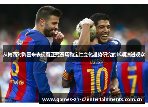 从梅西对阵国米表现看亚冠赛场稳定性变化趋势研究的长期演进观察