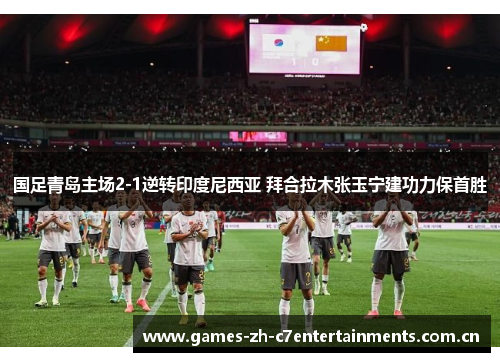 国足青岛主场2-1逆转印度尼西亚 拜合拉木张玉宁建功力保首胜