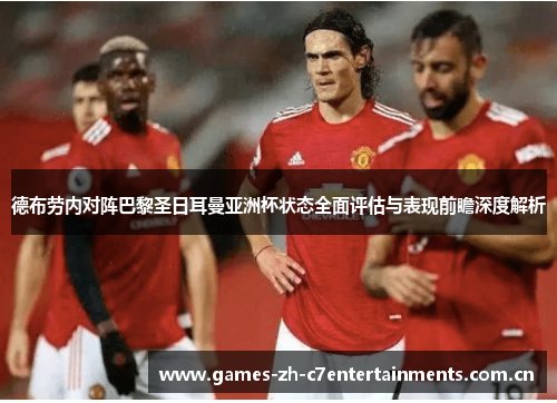 德布劳内对阵巴黎圣日耳曼亚洲杯状态全面评估与表现前瞻深度解析