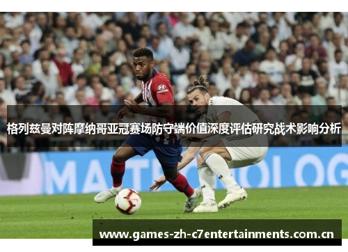 格列兹曼对阵摩纳哥亚冠赛场防守端价值深度评估研究战术影响分析
